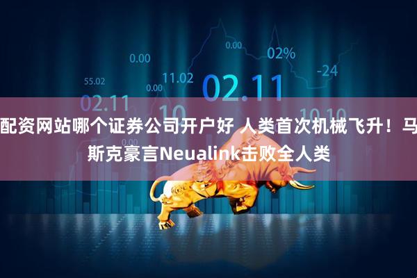 配资网站哪个证券公司开户好 人类首次机械飞升！马斯克豪言Neualink击败全人类