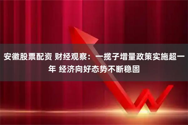 安徽股票配资 财经观察:一揽子增量政策实施超一年 经济向好态势不断稳固