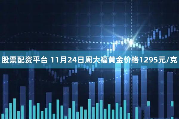 股票配资平台 11月24日周大福黄金价格1295元/克