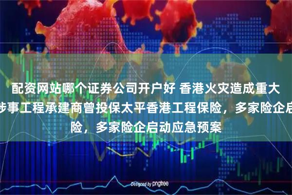 配资网站哪个证券公司开户好 香港火灾造成重大人员伤亡，涉事工程承建商曾投保太平香港工程保险，多家险企启动应急预案